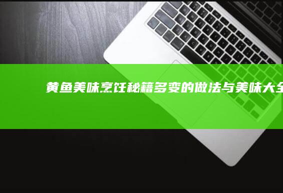 黄鱼美味烹饪秘籍：多变的做法与美味大全